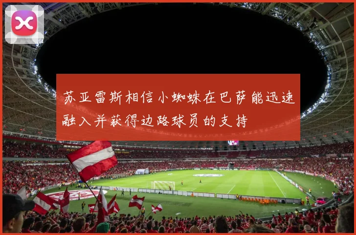 苏亚雷斯相信小蜘蛛在巴萨能迅速融入并获得边路球员的支持