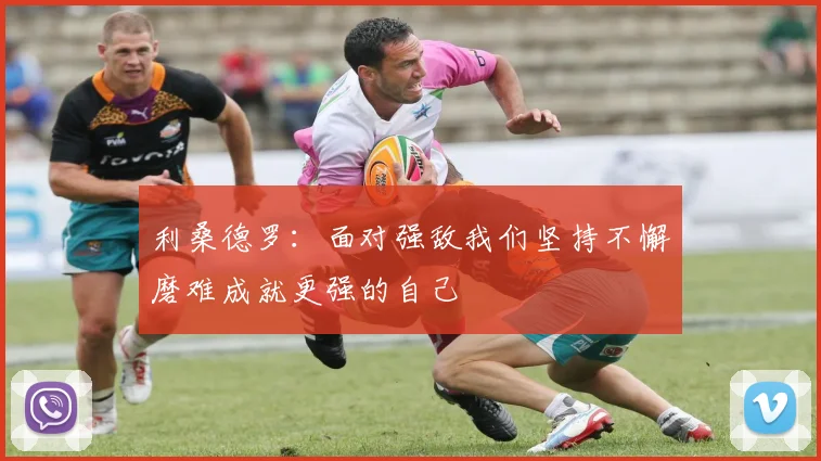 利桑德罗：面对强敌我们坚持不懈磨难成就更强的自己