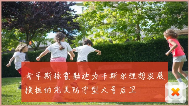考辛斯称霍勒迪为卡斯尔理想发展模板的完美防守型大号后卫